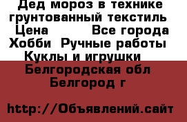 Дед мороз в технике грунтованный текстиль › Цена ­ 700 - Все города Хобби. Ручные работы » Куклы и игрушки   . Белгородская обл.,Белгород г.